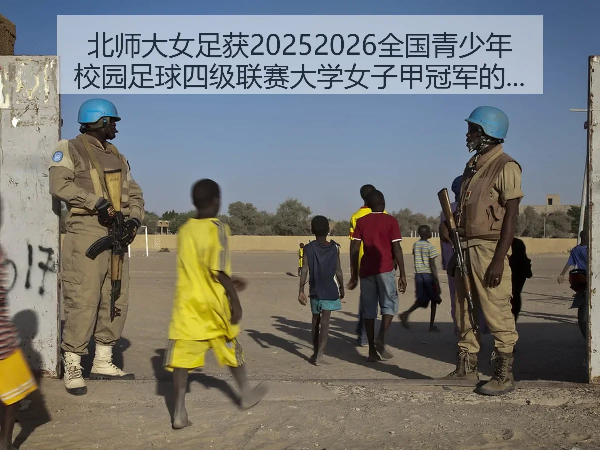 北师大女足获20252026全国青少年校园足球四级联赛大学女子甲冠军的深度解析