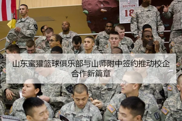 山东蜜獾篮球俱乐部与山师附中签约推动校企合作新篇章