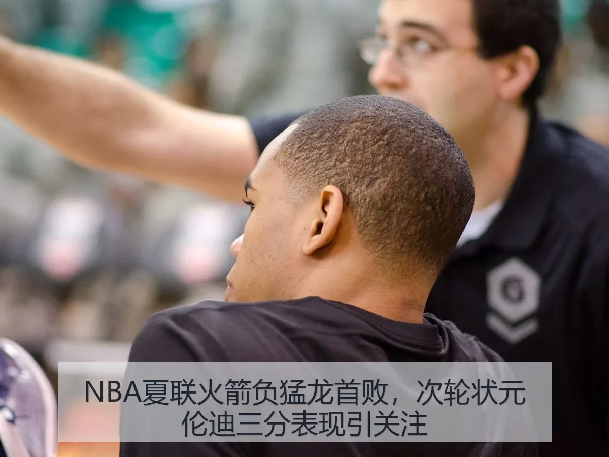 NBA夏联火箭负猛龙首败，次轮状元伦迪三分表现引关注