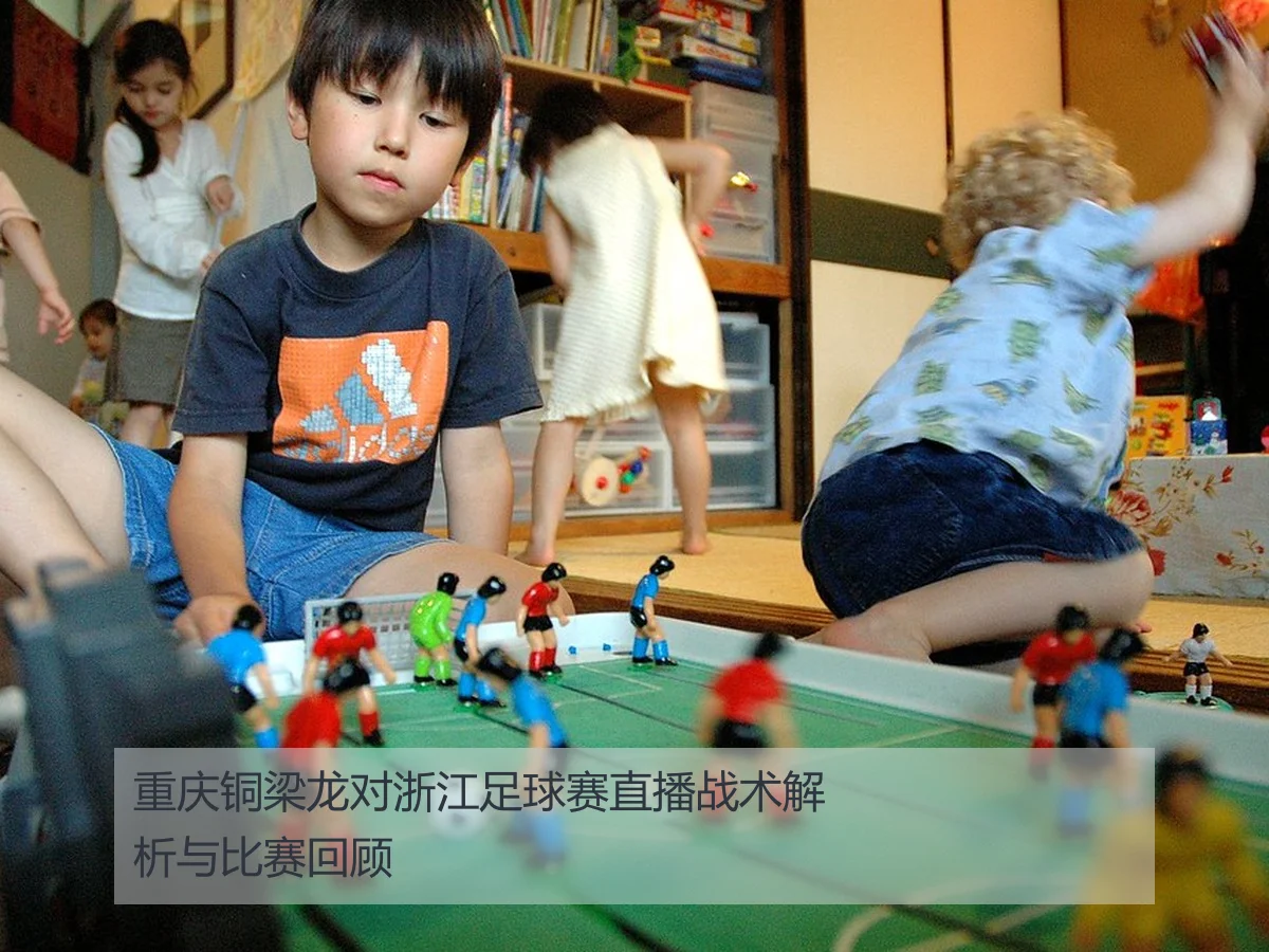 重庆铜梁龙对浙江足球赛直播战术解析与比赛回顾