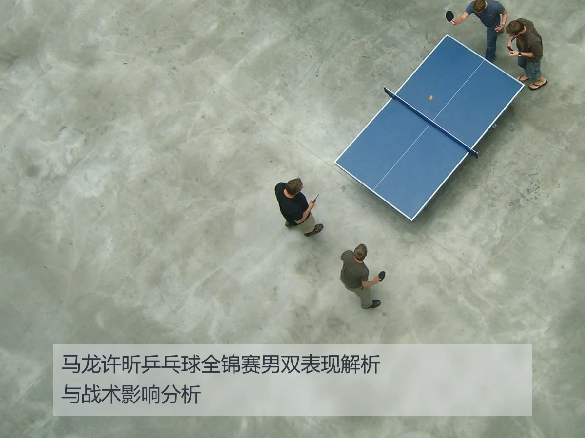 马龙许昕乒乓球全锦赛男双表现解析与战术影响分析